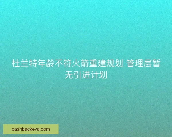 杜兰特年龄不符火箭重建规划 管理层暂无引进计划 杜兰特年龄不符火箭重建规划 管理层暂无引进计划