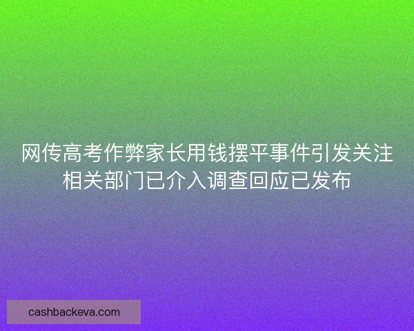 网传高考作弊家长用钱摆平事件引发关注相关部门已介入调查回应已发布