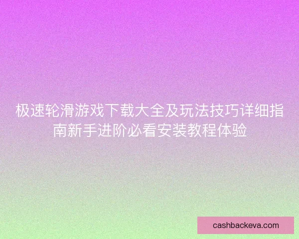 极速轮滑游戏下载大全及玩法技巧详细指南新手进阶必看安装教程体验 极速轮滑游戏下载大全及玩法技巧详细指南新手进阶必看安装教程体验