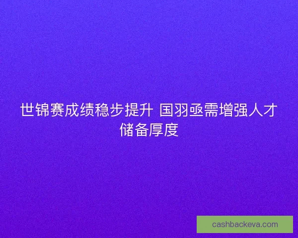 世锦赛成绩稳步提升 国羽亟需增强人才储备厚度