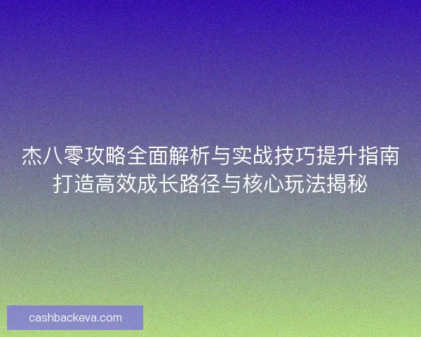 杰八零攻略全面解析与实战技巧提升指南打造高效成长路径与核心玩法揭秘