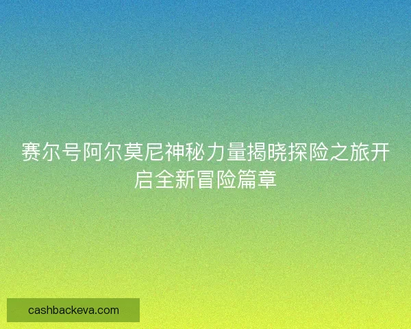 赛尔号阿尔莫尼神秘力量揭晓探险之旅开启全新冒险篇章