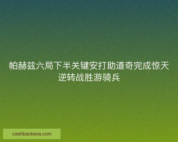 帕赫兹六局下半关键安打助道奇完成惊天逆转战胜游骑兵