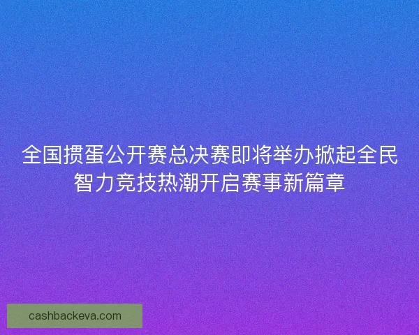 全国掼蛋公开赛总决赛即将举办掀起全民智力竞技热潮开启赛事新篇章 全国掼蛋公开赛总决赛即将举办掀起全民智力竞技热潮开启赛事新篇章