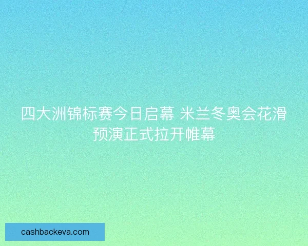 四大洲锦标赛今日启幕 米兰冬奥会花滑预演正式拉开帷幕 四大洲锦标赛今日启幕 米兰冬奥会花滑预演正式拉开帷幕