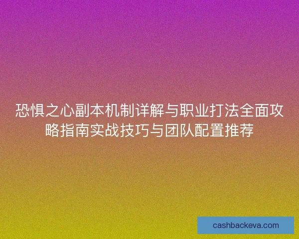恐惧之心副本机制详解与职业打法全面攻略指南实战技巧与团队配置推荐