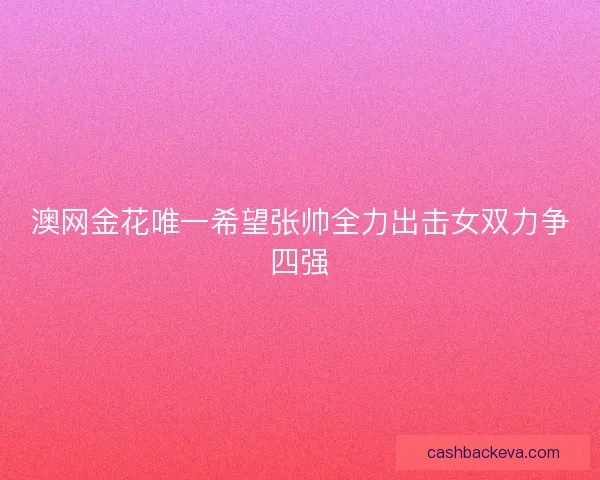 澳网金花唯一希望张帅全力出击女双力争四强