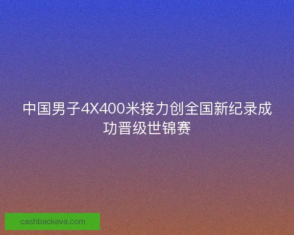 中国男子4X400米接力创全国新纪录成功晋级世锦赛