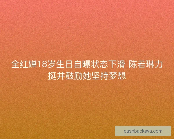 全红婵18岁生日自曝状态下滑 陈若琳力挺并鼓励她坚持梦想