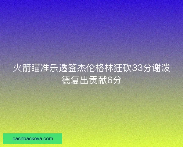 火箭瞄准乐透签杰伦格林狂砍33分谢泼德复出贡献6分