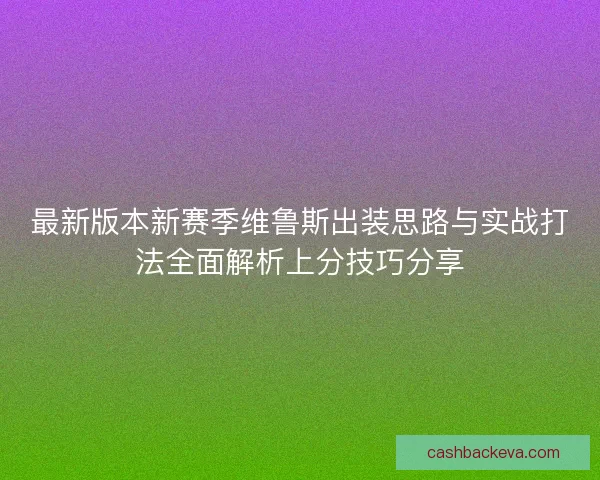 最新版本新赛季维鲁斯出装思路与实战打法全面解析上分技巧分享