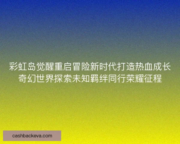 彩虹岛觉醒重启冒险新时代打造热血成长奇幻世界探索未知羁绊同行荣耀征程